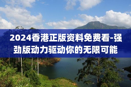 2024香港正版资料免费看-强劲版动力驱动你的无限可能