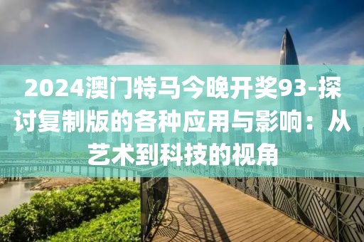 2024澳门特马今晚开奖93-探讨复制版的各种应用与影响：从艺术到科技的视角