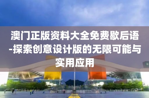 澳门正版资料大全免费歇后语-探索创意设计版的无限可能与实用应用