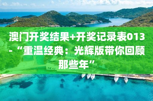 澳门开奖结果+开奖记录表013-“重温经典：光辉版带你回顾那些年”
