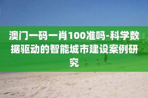 澳门一码一肖100准吗-科学数据驱动的智能城市建设案例研究