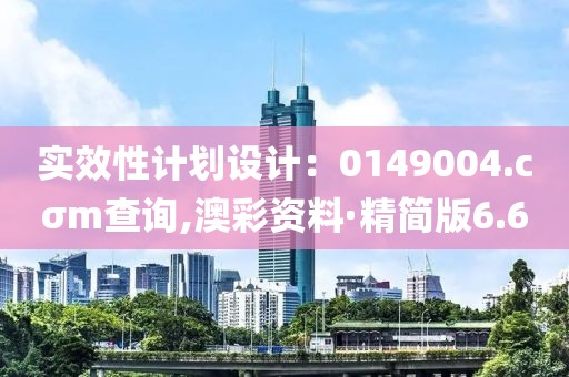 实效性计划设计：0149004.cσm查询,澳彩资料·精简版6.6