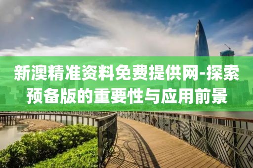 新澳精准资料免费提供网-探索预备版的重要性与应用前景