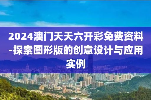 2024澳门天天六开彩免费资料-探索图形版的创意设计与应用实例