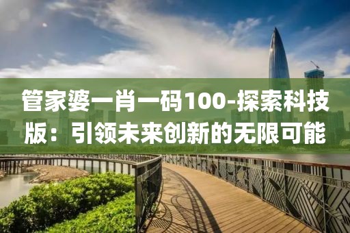 管家婆一肖一码100-探索科技版：引领未来创新的无限可能