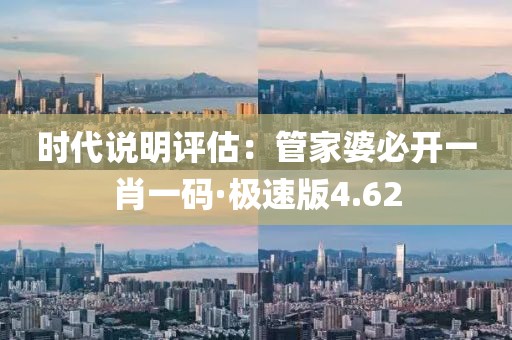 时代说明评估：管家婆必开一肖一码·极速版4.62