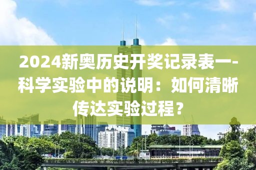 2024新奥历史开奖记录表一-科学实验中的说明：如何清晰传达实验过程？