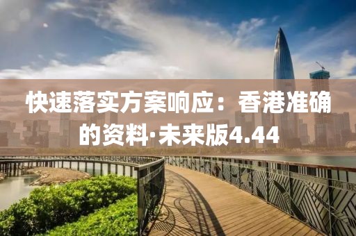 快速落实方案响应：香港准确的资料·未来版4.44
