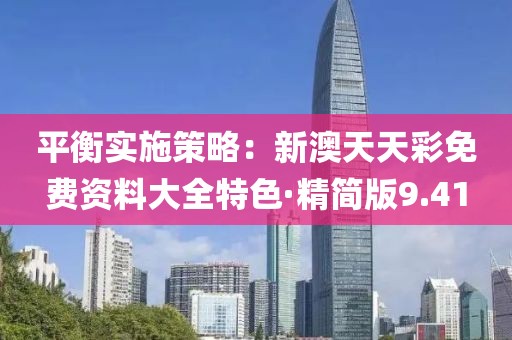 平衡实施策略：新澳天天彩免费资料大全特色·精简版9.41