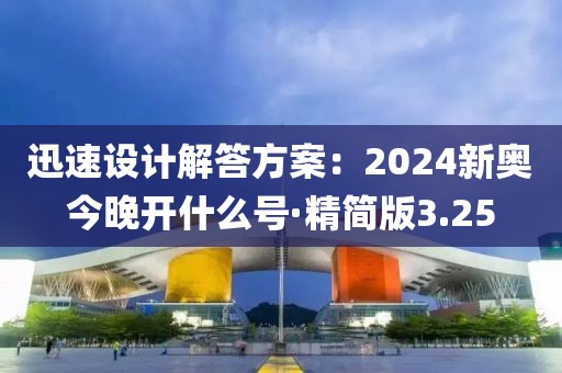 迅速设计解答方案：2024新奥今晚开什么号·精简版3.25