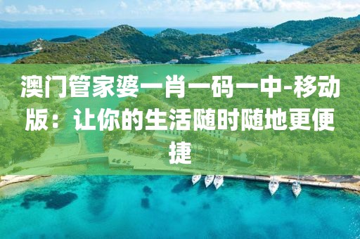 澳门管家婆一肖一码一中-移动版：让你的生活随时随地更便捷