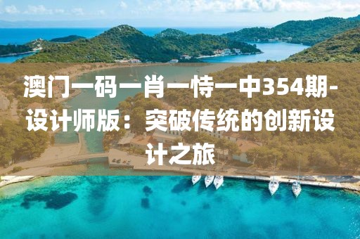 澳门一码一肖一恃一中354期-设计师版：突破传统的创新设计之旅