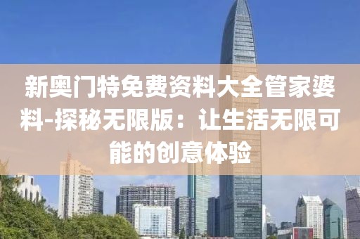 新奥门特免费资料大全管家婆料-探秘无限版：让生活无限可能的创意体验