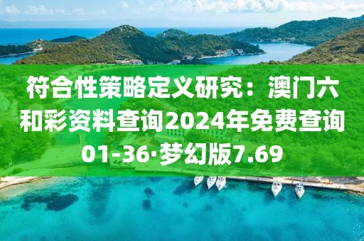 符合性策略定义研究：澳门六和彩资料查询2024年免费查询01-36·梦幻版7.69
