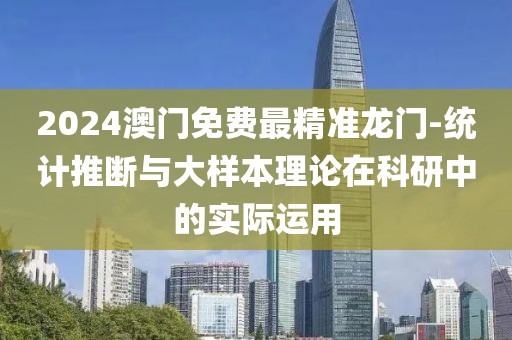 2024澳门免费最精准龙门-统计推断与大样本理论在科研中的实际运用