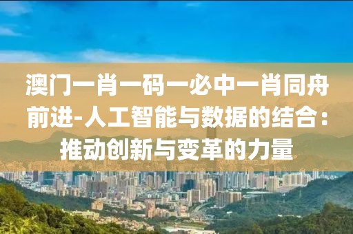 澳门一肖一码一必中一肖同舟前进-人工智能与数据的结合：推动创新与变革的力量