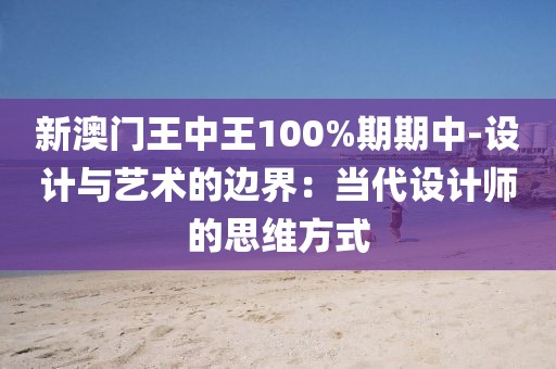 新澳门王中王100%期期中-设计与艺术的边界：当代设计师的思维方式
