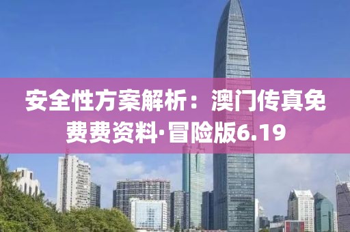 安全性方案解析：澳门传真免费费资料·冒险版6.19