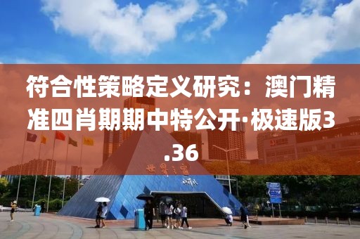 符合性策略定义研究：澳门精准四肖期期中特公开·极速版3.36