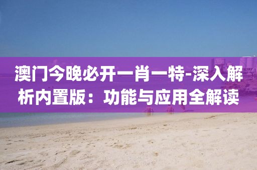 澳门今晚必开一肖一特-深入解析内置版：功能与应用全解读
