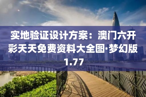 实地验证设计方案：澳门六开彩天天免费资料大全图·梦幻版1.77