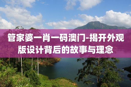 管家婆一肖一码澳门-揭开外观版设计背后的故事与理念