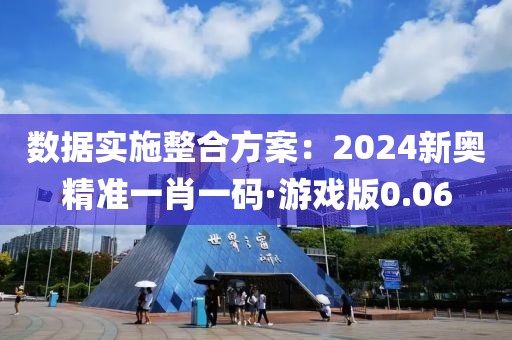 数据实施整合方案：2024新奥精准一肖一码·游戏版0.06