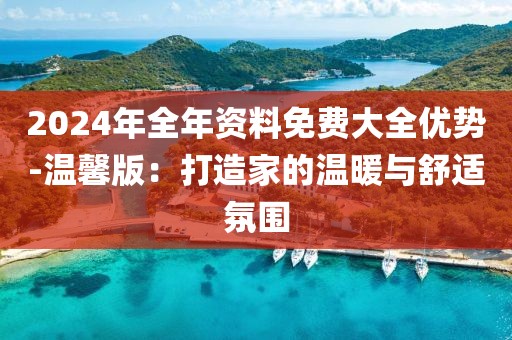 2024年全年资料免费大全优势-温馨版：打造家的温暖与舒适氛围
