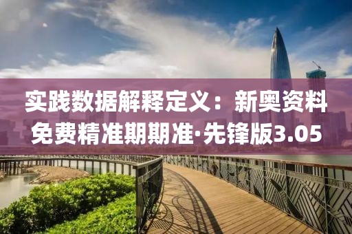 实践数据解释定义：新奥资料免费精准期期准·先锋版3.05