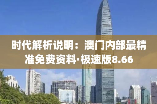 时代解析说明：澳门内部最精准免费资料·极速版8.66