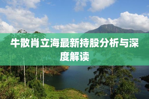 牛散肖立海最新持股分析与深度解读