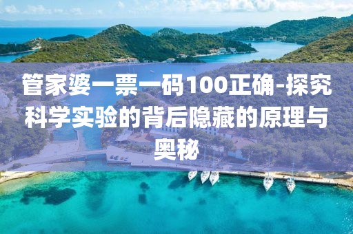 管家婆一票一码100正确-探究科学实验的背后隐藏的原理与奥秘