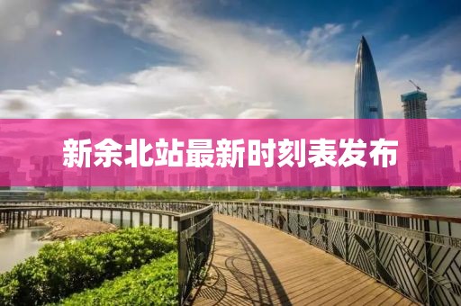 新余北站最新时刻表发布