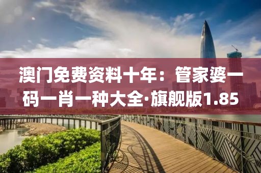澳门免费资料十年：管家婆一码一肖一种大全·旗舰版1.85