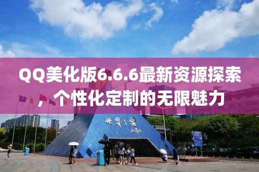 QQ美化版6.6.6最新资源探索，个性化定制的无限魅力