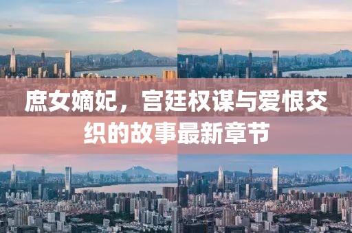 庶女嫡妃，宫廷权谋与爱恨交织的故事最新章节