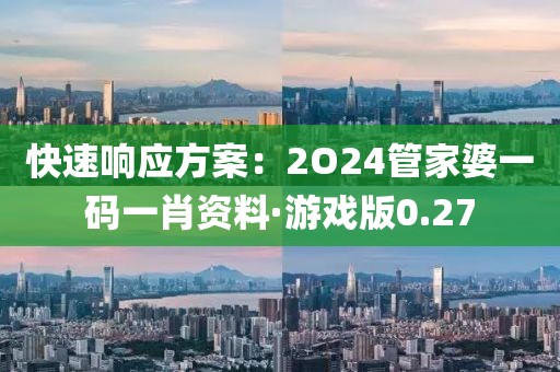 快速响应方案：2O24管家婆一码一肖资料·游戏版0.27