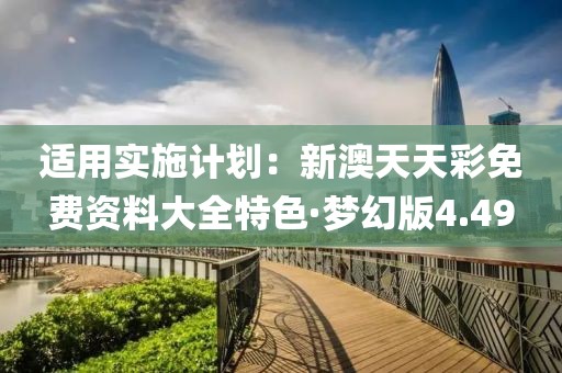 适用实施计划：新澳天天彩免费资料大全特色·梦幻版4.49