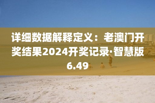 详细数据解释定义：老澳门开奖结果2024开奖记录·智慧版6.49