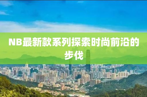 NB最新款系列探索时尚前沿的步伐