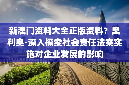 新澳门资料大全正版资料？奥利奥-深入探索社会责任法案实施对企业发展的影响