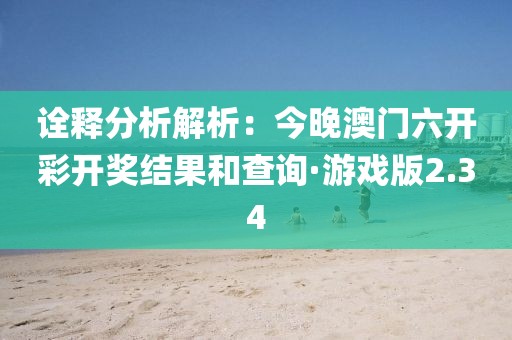 诠释分析解析：今晚澳门六开彩开奖结果和查询·游戏版2.34