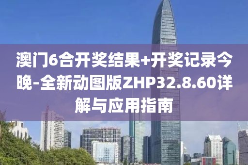 澳门6合开奖结果+开奖记录今晚-全新动图版ZHP32.8.60详解与应用指南