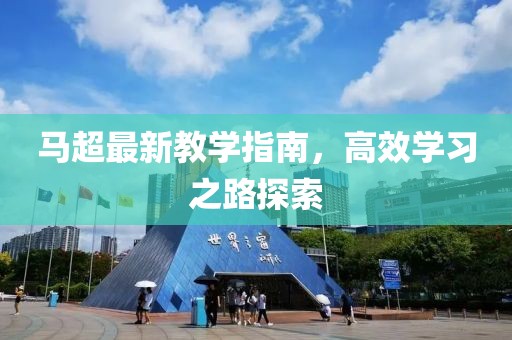 马超最新教学指南，高效学习之路探索