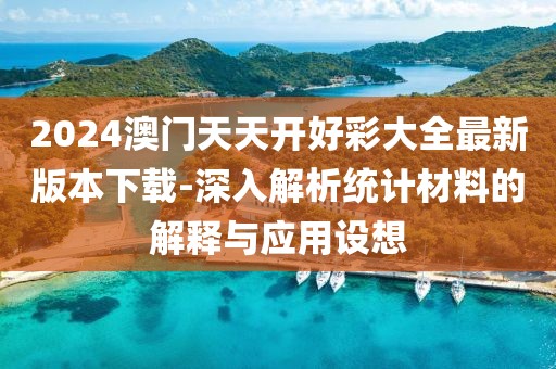 2024澳门天天开好彩大全最新版本下载-深入解析统计材料的解释与应用设想