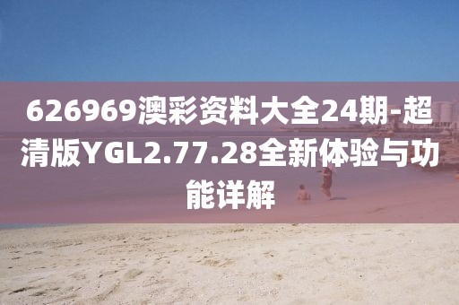 626969澳彩资料大全24期-超清版YGL2.77.28全新体验与功能详解