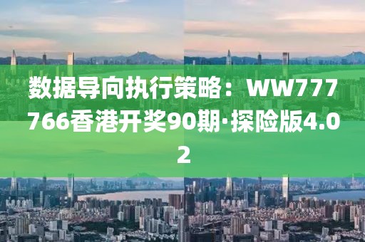 数据导向执行策略：WW777766香港开奖90期·探险版4.02