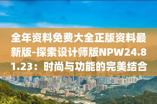 全年资料免费大全正版资料最新版-探索设计师版NPW24.81.23：时尚与功能的完美结合