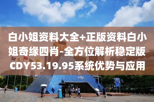 白小姐资料大全+正版资料白小姐奇缘四肖-全方位解析稳定版CDY53.19.95系统优势与应用