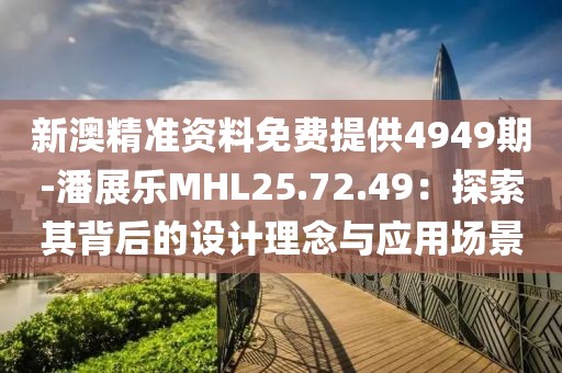 新澳精准资料免费提供4949期-潘展乐MHL25.72.49：探索其背后的设计理念与应用场景